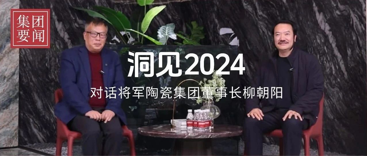 洞見2024丨歲末年初對話將軍陶瓷集團董事長柳朝陽