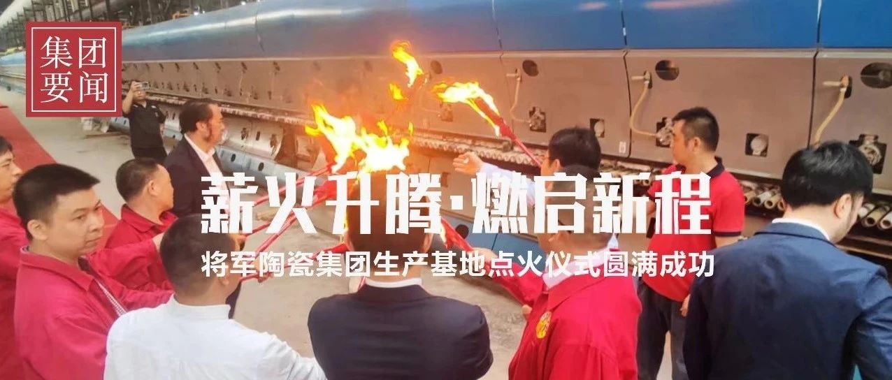 薪火升騰 · 燃起新程|熱烈祝賀將軍陶瓷集團智造生產基地今日盛大點火